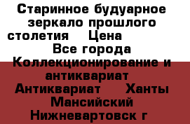 Старинное будуарное зеркало прошлого столетия. › Цена ­ 10 000 - Все города Коллекционирование и антиквариат » Антиквариат   . Ханты-Мансийский,Нижневартовск г.